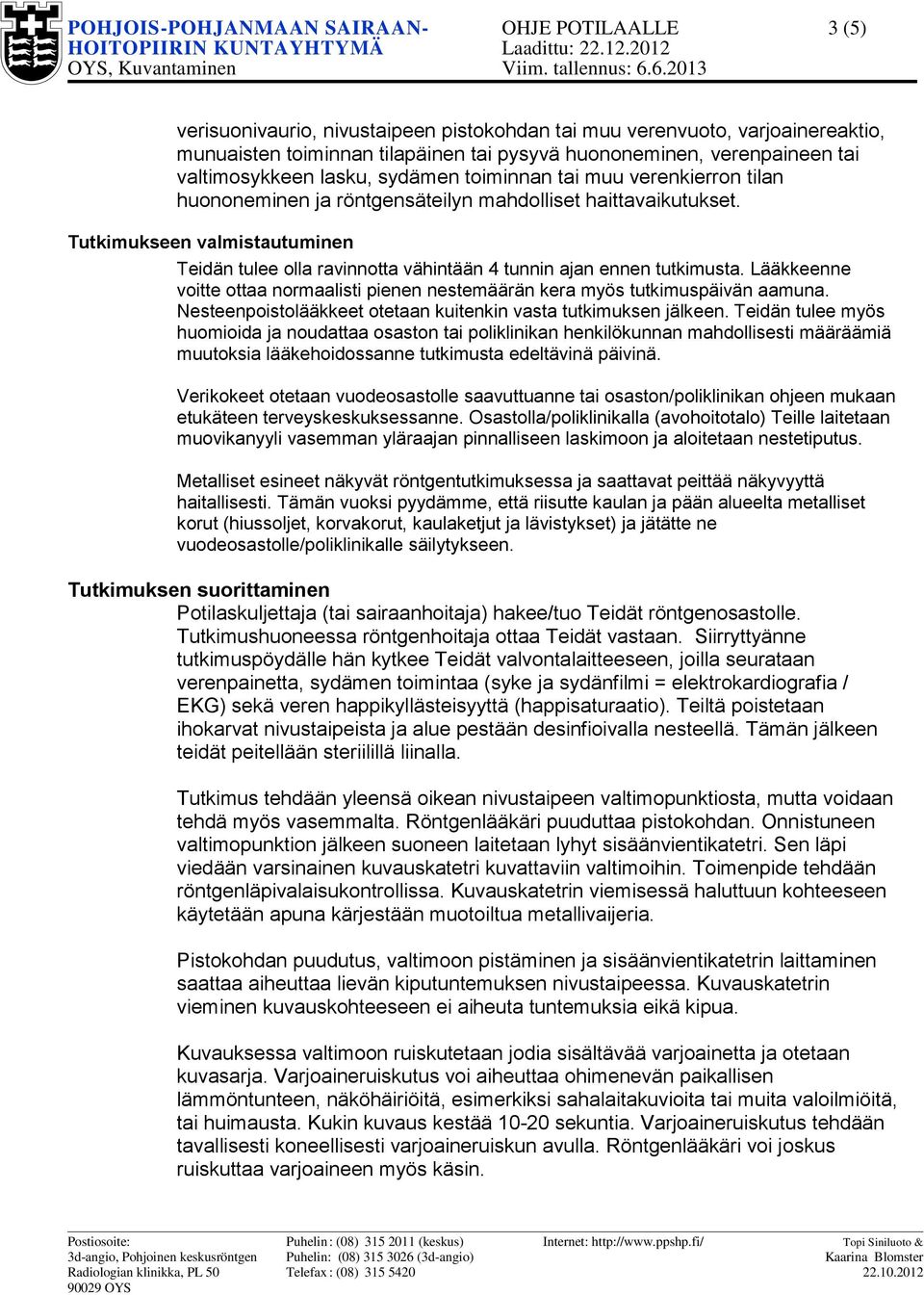 Tutkimukseen valmistautuminen Teidän tulee olla ravinnotta vähintään 4 tunnin ajan ennen tutkimusta. Lääkkeenne voitte ottaa normaalisti pienen nestemäärän kera myös tutkimuspäivän aamuna.