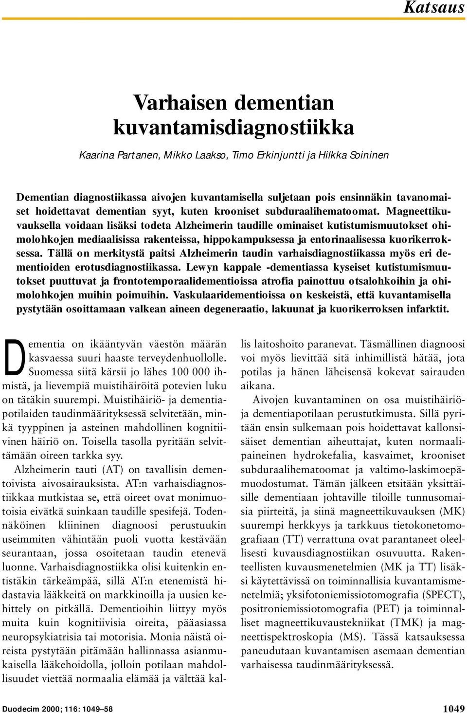 Magneettikuvauksella voidaan lisäksi todeta Alzheimerin taudille ominaiset kutistumismuutokset ohimolohkojen mediaalisissa rakenteissa, hippokampuksessa ja entorinaalisessa kuorikerroksessa.