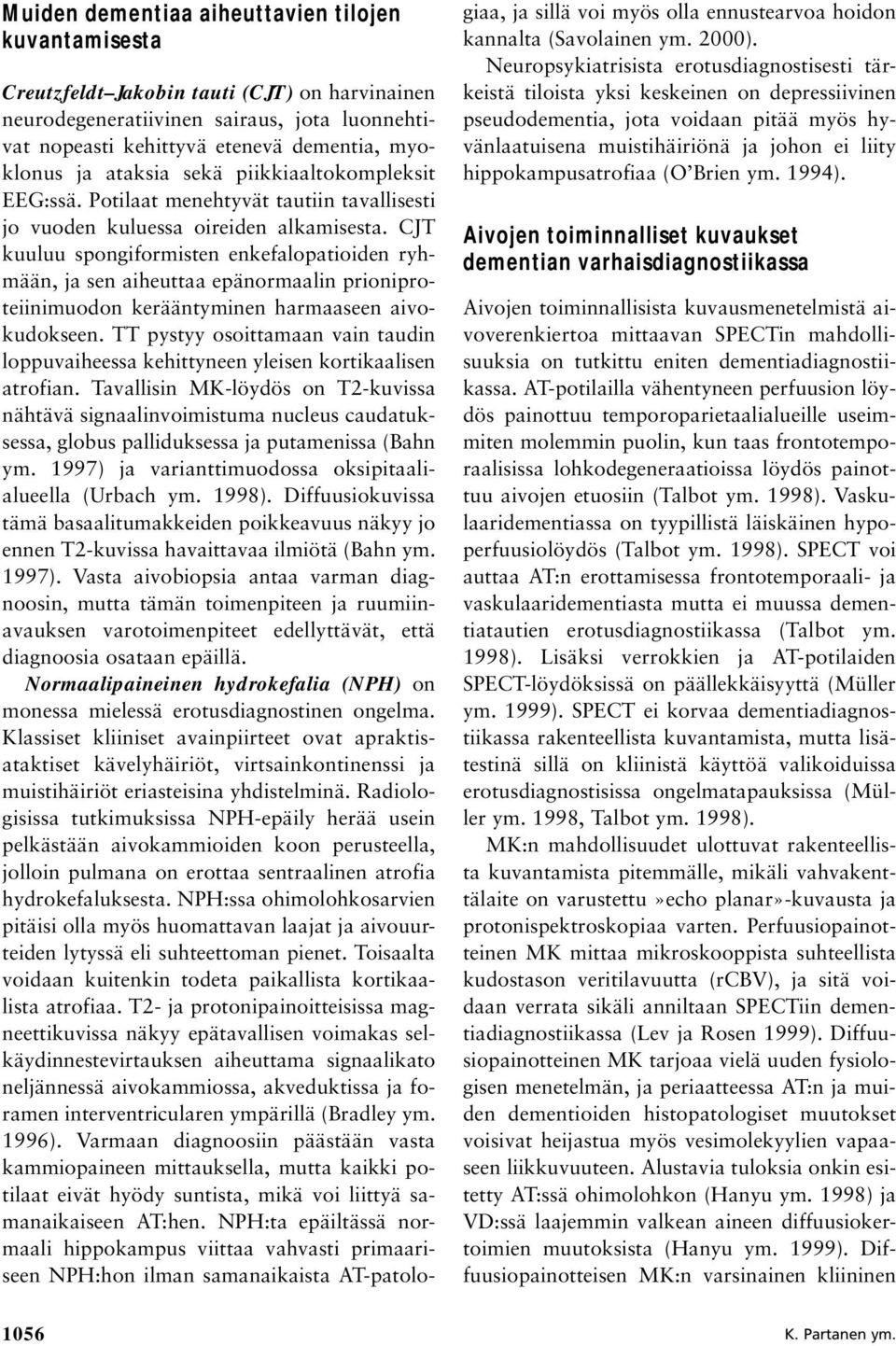 CJT kuuluu spongiformisten enkefalopatioiden ryhmään, ja sen aiheuttaa epänormaalin prioniproteiinimuodon kerääntyminen harmaaseen aivokudokseen.