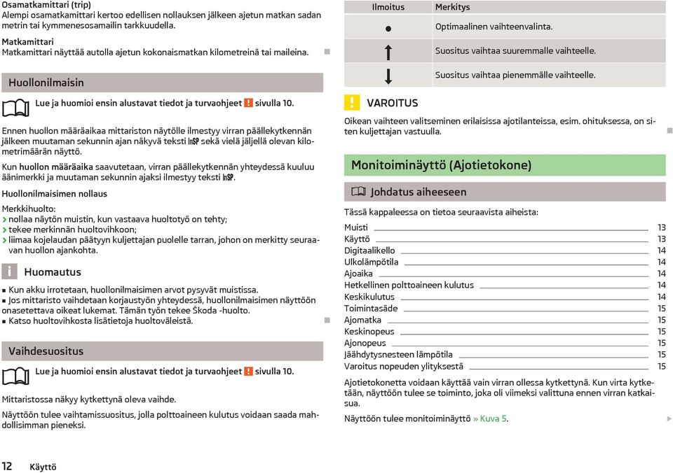 Ennen huollon mraikaa mittariston nytölle ilmestyy virran pllekytkennn jlkeen muutaman sekunnin ajan nkyv teksti sek viel jljell olevan kilometrimrn nyttö.