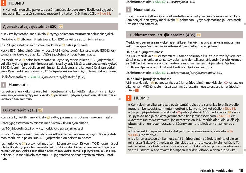 Lyhyen ajomatkan jlkeen merkkivalon pit sammua. Kun virta kytketn, merkkivalo syttyy palamaan muutaman sekunnin ajaksi. Merkkivalo vilkkuu mittaristossa, kun ESC vaikuttaa auton toimintaan.