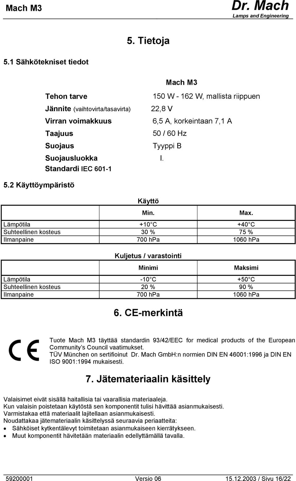 Lämpötila +10 C +40 C Suhteellinen kosteus 30 % 75 % Ilmanpaine 700 hpa 1060 hpa Kuljetus / varastointi Minimi Maksimi Lämpötila -10 C +50 C Suhteellinen kosteus 20 % 90 % Ilmanpaine 700 hpa 1060 hpa