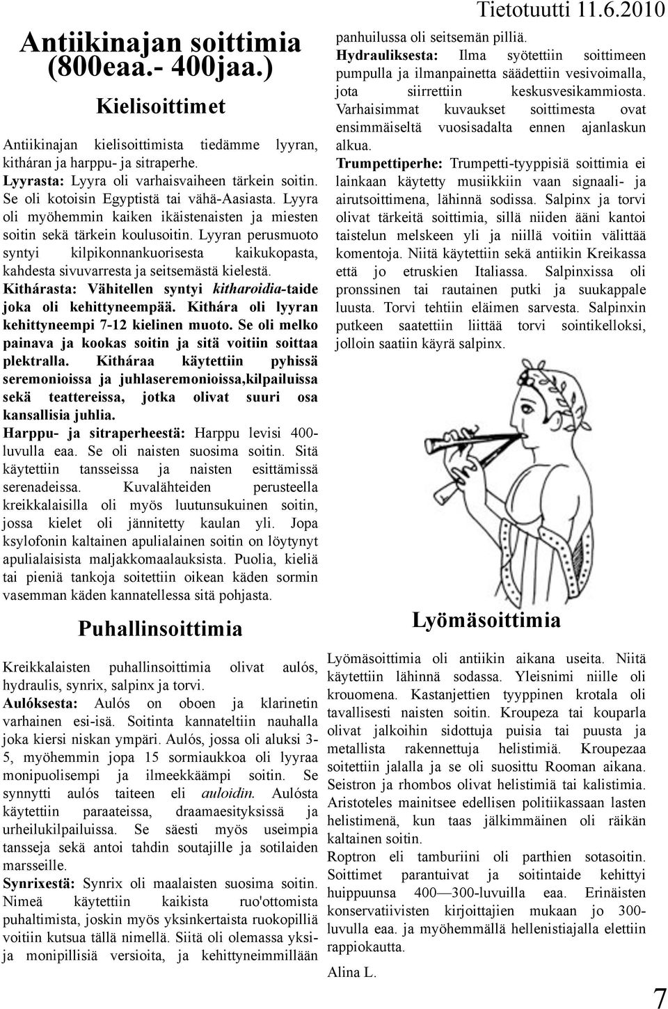 Lyyran perusmuoto syntyi kilpikonnankuorisesta kaikukopasta, kahdesta sivuvarresta ja seitsemästä kielestä. Kithárasta: Vähitellen syntyi kitharoidia-taide joka oli kehittyneempää.