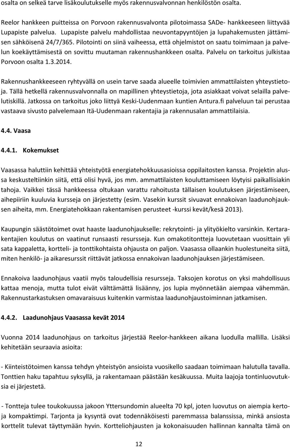 Pilotointi on siinä vaiheessa, että ohjelmistot on saatu toimimaan ja palvelun koekäyttämisestä on sovittu muutaman rakennushankkeen osalta. Palvelu on tarkoitus julkistaa Porvoon osalta 1.3.2014.