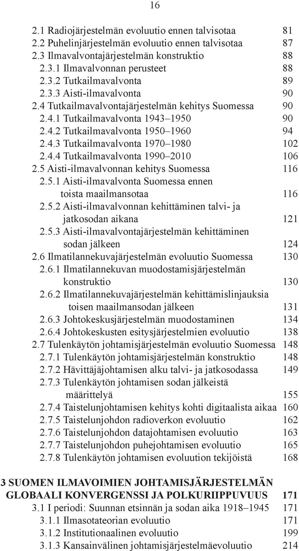 5 Aisti-ilmavalvonnan kehitys Suomessa 116 2.5.1 Aisti-ilmavalvonta Suomessa ennen toista maailmansotaa 116 2.5.2 Aisti-ilmavalvonnan kehittäminen talvi- ja jatkosodan aikana 121 2.5.3 Aisti-ilmavalvontajärjestelmän kehittäminen sodan jälkeen 124 2.