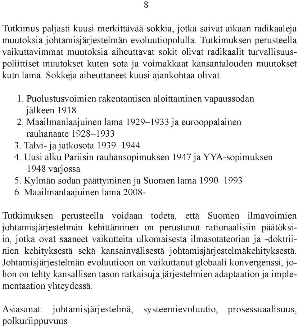 Sokkeja aiheuttaneet kuusi ajankohtaa olivat: 1. puolustusvoimien rakentamisen aloittaminen vapaussodan jälkeen 1918 2. Maailmanlaajuinen lama 1929 1933 ja eurooppalainen rauhanaate 1928 1933 3.