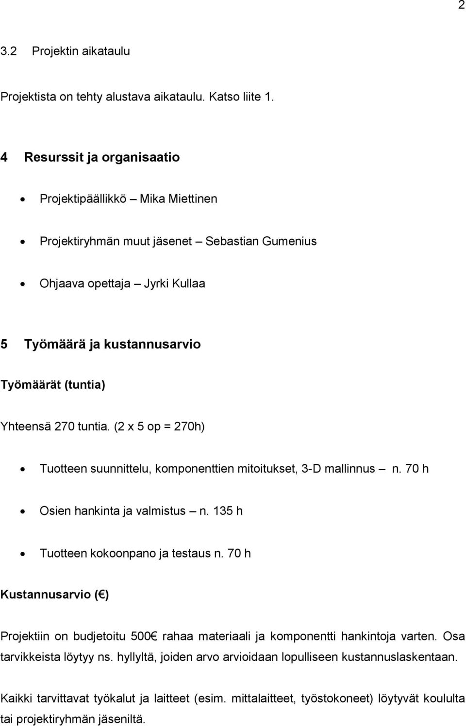 Yhteensä 270 tuntia. (2 x op = 270h) Tuotteen suunnittelu, komponenttien mitoitukset, 3-D mallinnus n. 70 h Osien hankinta ja valmistus n. 3 h Tuotteen kokoonpano ja testaus n.