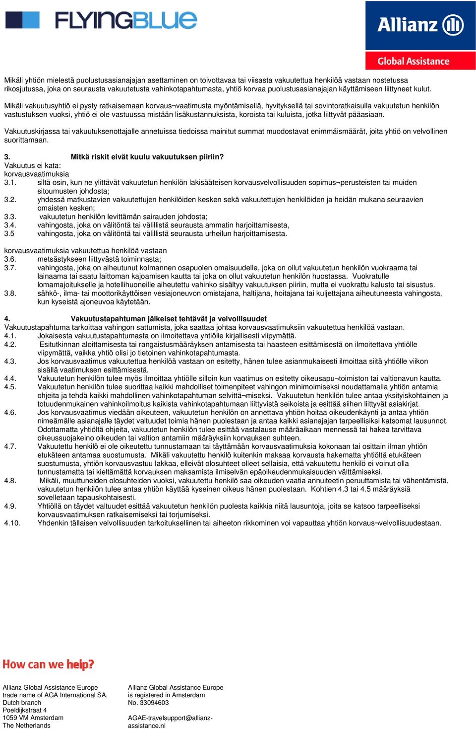 Mikäli vakuutusyhtiö ei pysty ratkaisemaan korvaus vaatimusta myöntämisellä, hyvityksellä tai sovintoratkaisulla vakuutetun henkilön vastustuksen vuoksi, yhtiö ei ole vastuussa mistään