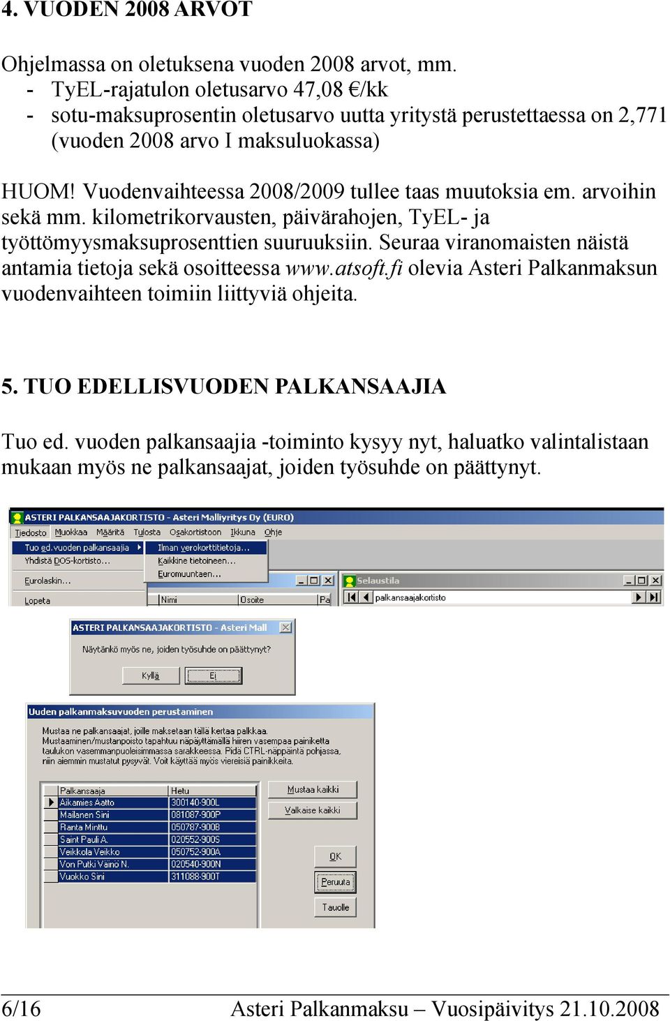 Vuodenvaihteessa 2008/2009 tullee taas muutoksia em. arvoihin sekä mm. kilometrikorvausten, päivärahojen, TyEL- ja työttömyysmaksuprosenttien suuruuksiin.