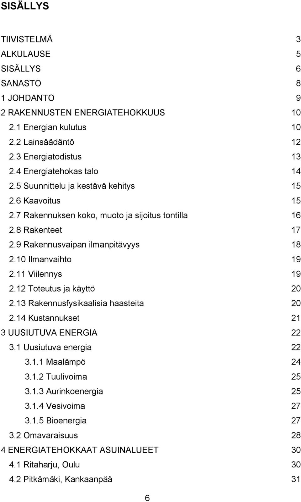 9 Rakennusvaipan ilmanpitävyys 18 2.10 Ilmanvaihto 19 2.11 Viilennys 19 2.12 Toteutus ja käyttö 20 2.13 Rakennusfysikaalisia haasteita 20 2.14 Kustannukset 21 3 UUSIUTUVA ENERGIA 22 3.