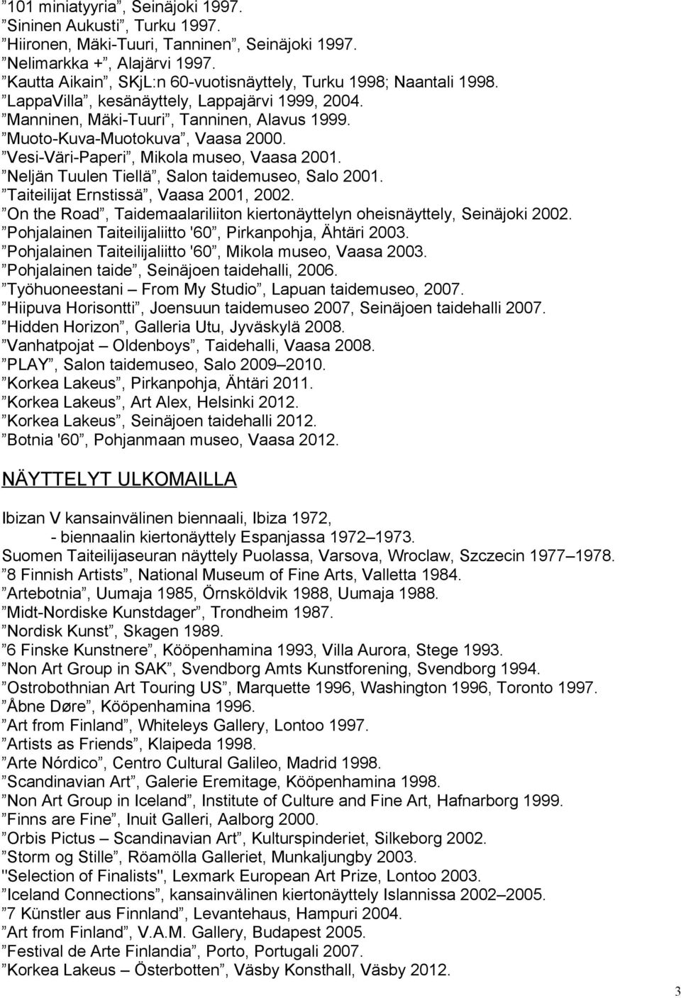 Vesi-Väri-Paperi, Mikola museo, Vaasa 2001. Neljän Tuulen Tiellä, Salon taidemuseo, Salo 2001. Taiteilijat Ernstissä, Vaasa 2001, 2002.
