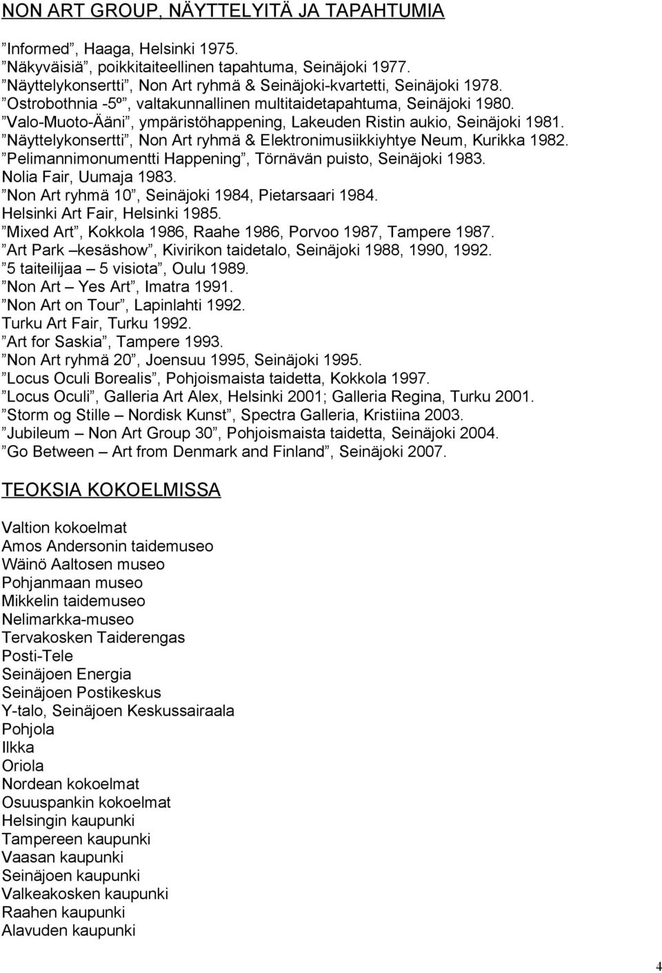 Valo-Muoto-Ääni, ympäristöhappening, Lakeuden Ristin aukio, Seinäjoki 1981. Näyttelykonsertti, Non Art ryhmä & Elektronimusiikkiyhtye Neum, Kurikka 1982.