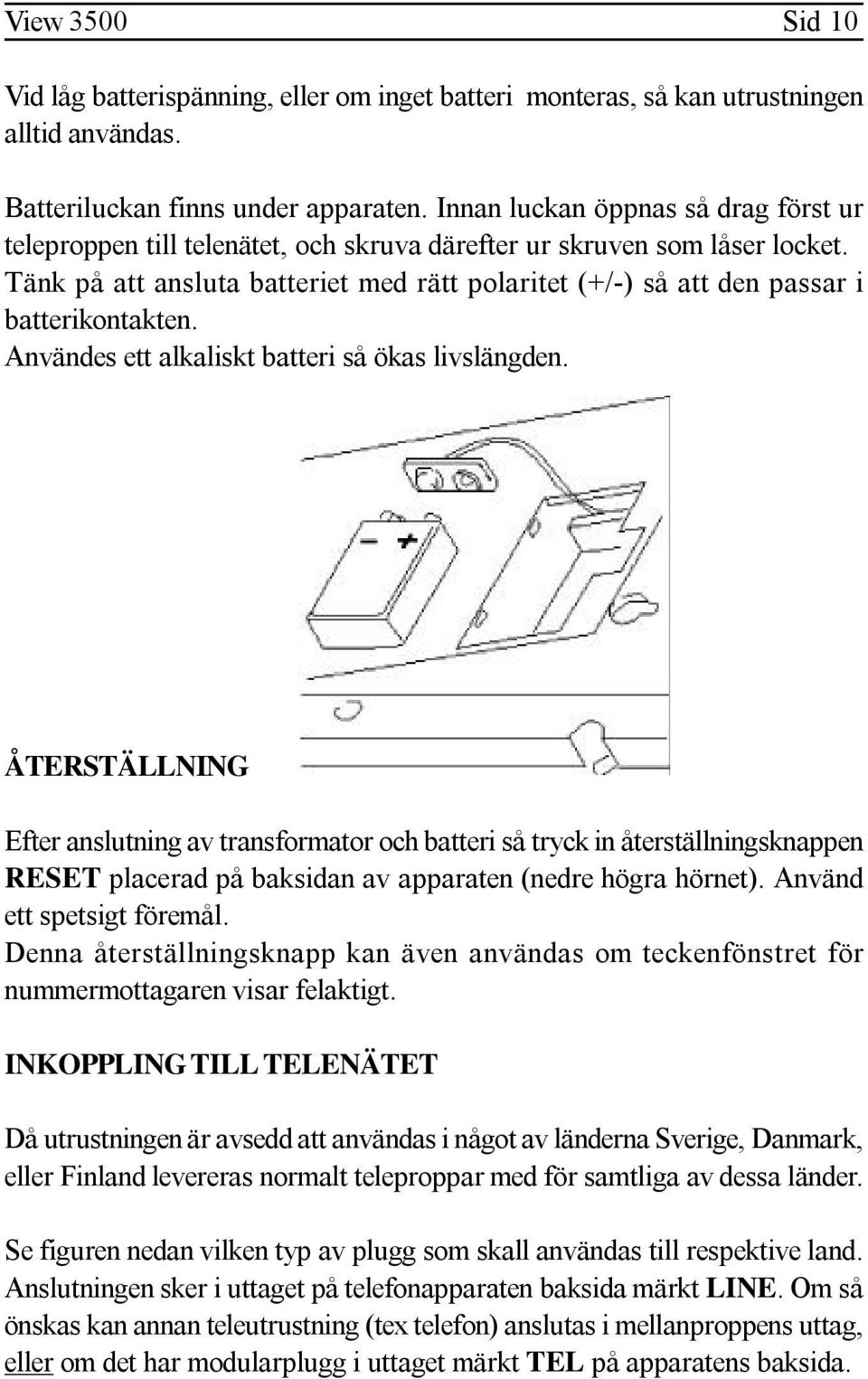 Tänk på att ansluta batteriet med rätt polaritet (+/-) så att den passar i batterikontakten. Användes ett alkaliskt batteri så ökas livslängden.