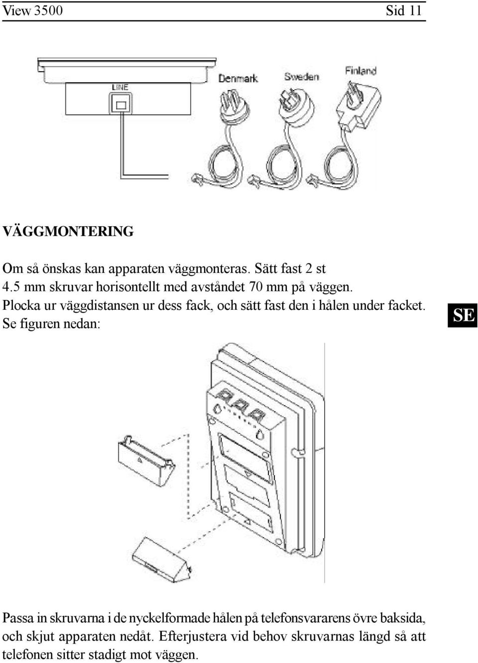 Plocka ur väggdistansen ur dess fack, och sätt fast den i hålen under facket.