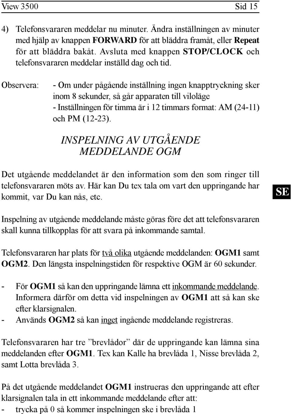 Observera: - Om under pågående inställning ingen knapptryckning sker inom 8 sekunder, så går apparaten till viloläge - Inställningen för timma är i 12 timmars format: AM (24-11) och PM (12-23).