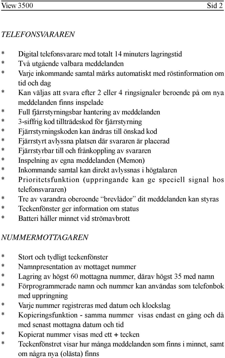 fjärrstyrning * Fjärrstyrningskoden kan ändras till önskad kod * Fjärrstyrt avlyssna platsen där svararen är placerad * Fjärrstyrbar till och frånkoppling av svararen * Inspelning av egna meddelanden