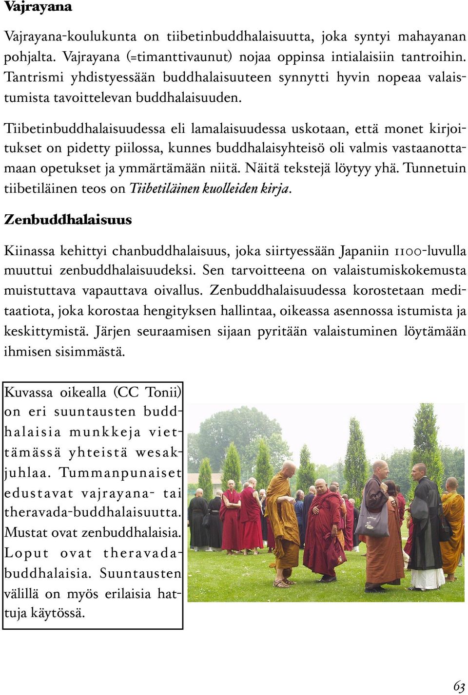 Tiibetinbuddhalaisuudessa eli lamalaisuudessa uskotaan, että monet kirjoitukset on pidetty piilossa, kunnes buddhalaisyhteisö oli valmis vastaanottamaan opetukset ja ymmärtämään niitä.