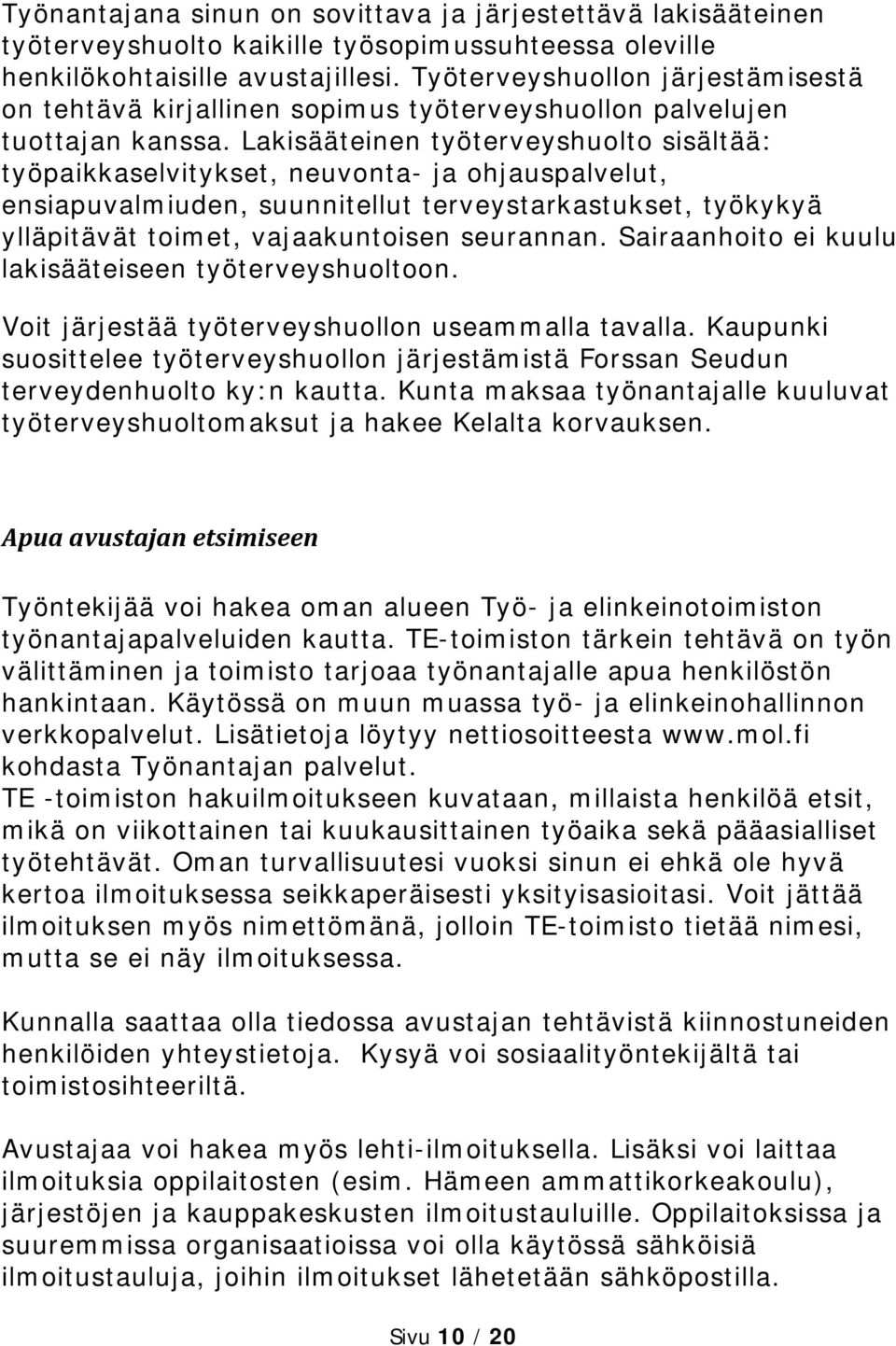 Lakisääteinen työterveyshuolto sisältää: työpaikkaselvitykset, neuvonta- ja ohjauspalvelut, ensiapuvalmiuden, suunnitellut terveystarkastukset, työkykyä ylläpitävät toimet, vajaakuntoisen seurannan.