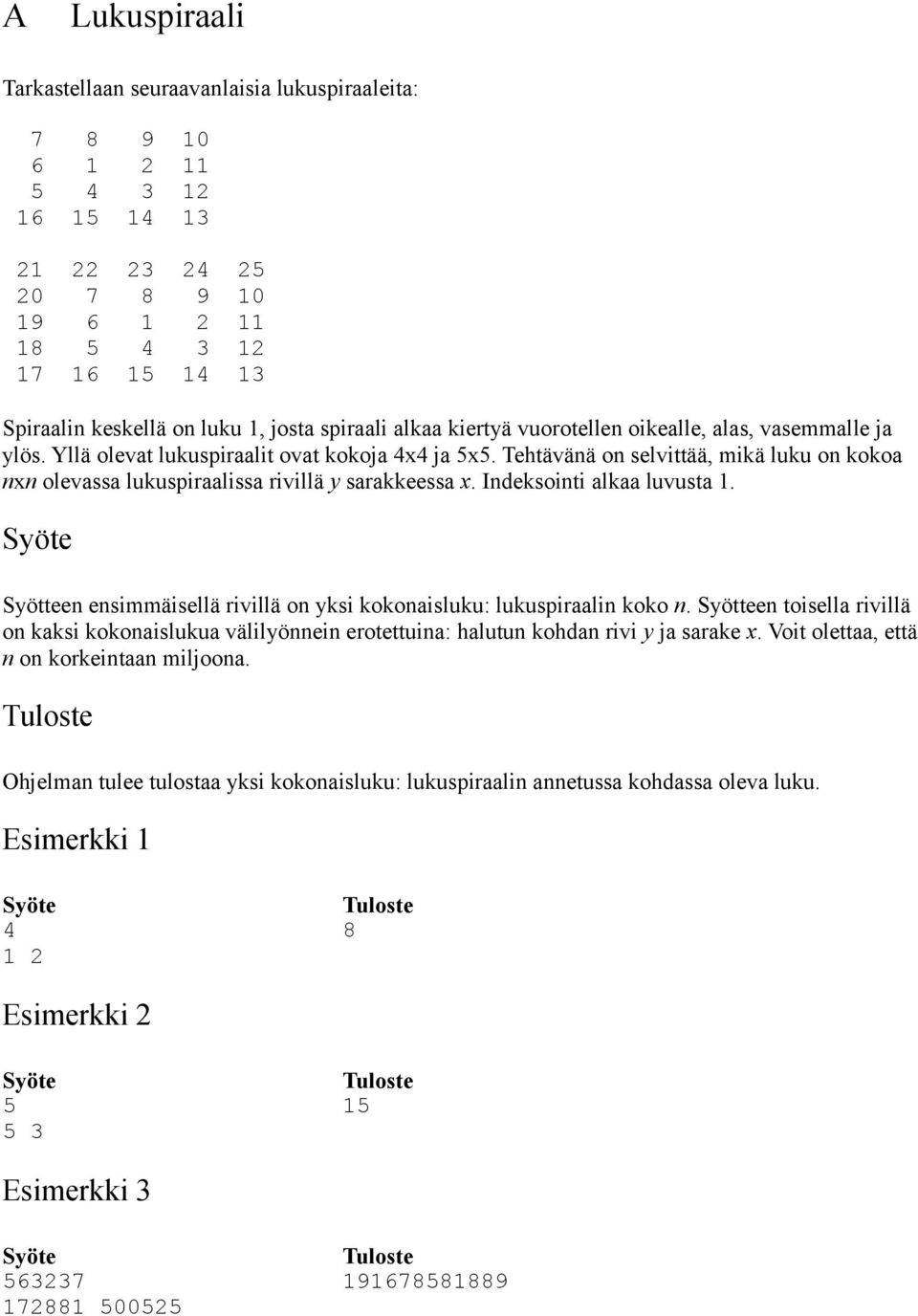 Tehtävänä on selvittää, mikä luku on kokoa nxn olevassa lukuspiraalissa rivillä y sarakkeessa x. Indeksointi alkaa luvusta 1. Syötteen ensimmäisellä rivillä on yksi kokonaisluku: lukuspiraalin koko n.