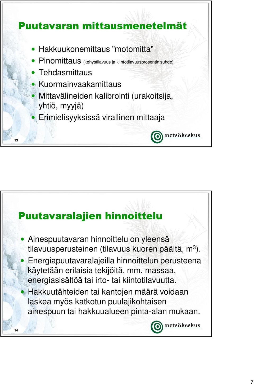 yleensä tilavuusperusteinen (tilavuus kuoren päältä, m 3 ). Energiapuutavaralajeilla hinnoittelun perusteena käytetään erilaisia tekijöitä, mm.
