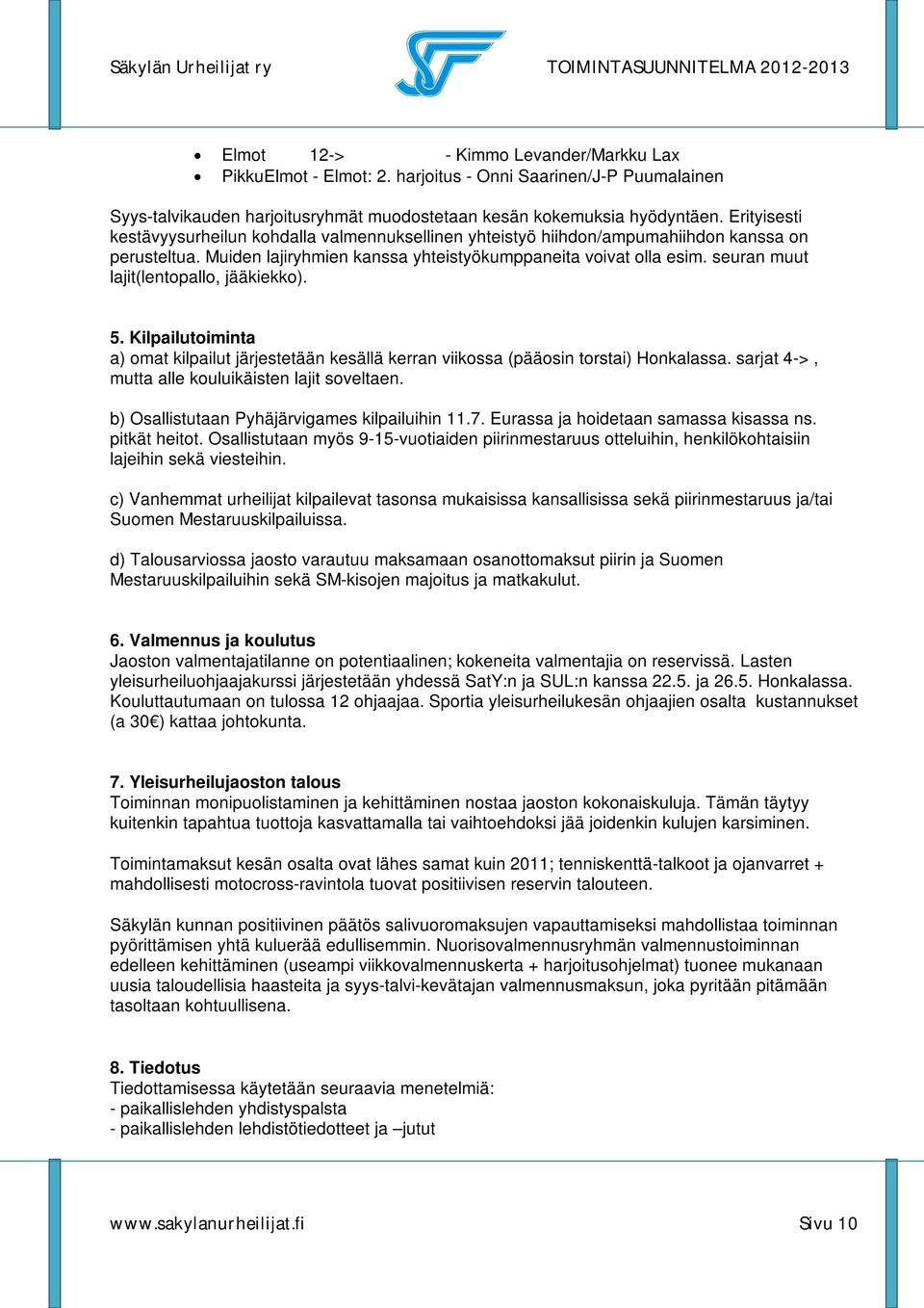 seuran muut lajit(lentopallo, jääkiekko). 5. Kilpailutoiminta a) omat kilpailut järjestetään kesällä kerran viikossa (pääosin torstai) Honkalassa. sarjat 4->, mutta alle kouluikäisten lajit soveltaen.