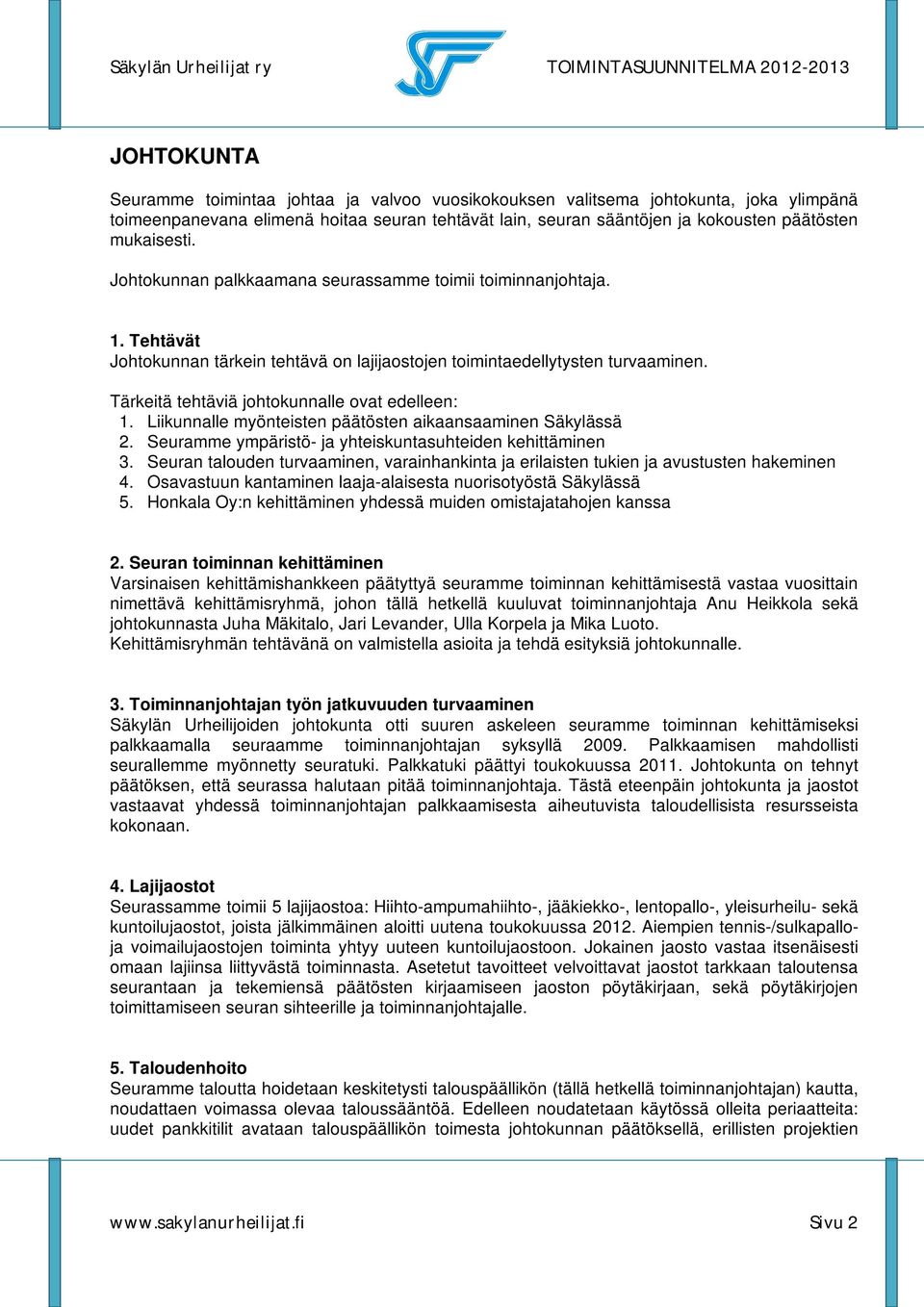 Tärkeitä tehtäviä johtokunnalle ovat edelleen: 1. Liikunnalle myönteisten päätösten aikaansaaminen Säkylässä 2. Seuramme ympäristö- ja yhteiskuntasuhteiden kehittäminen 3.