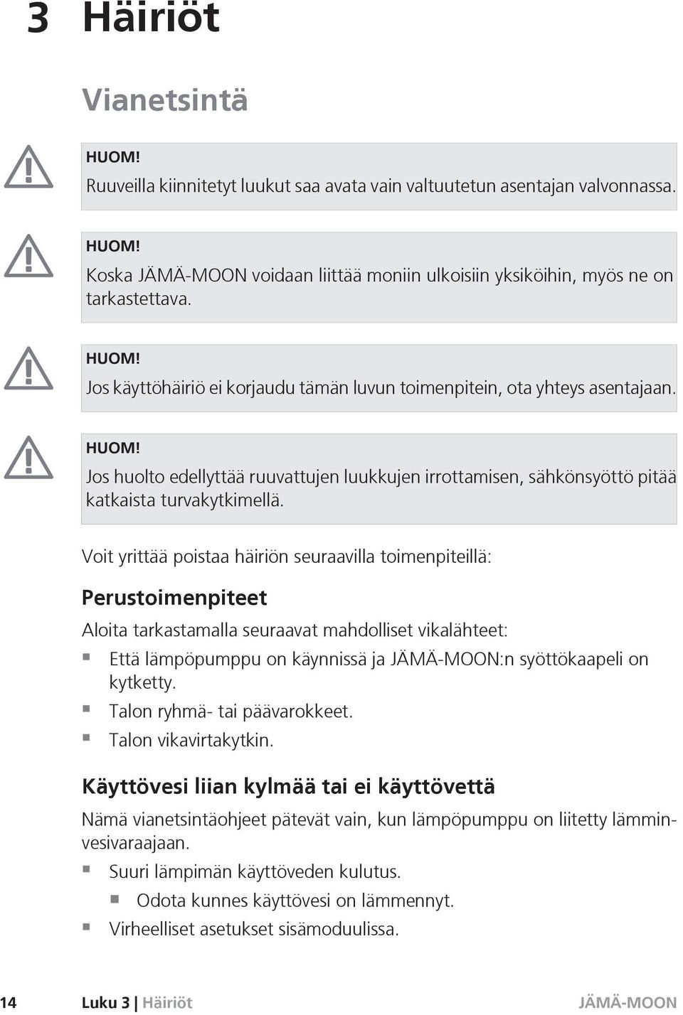 Voit yrittää poistaa häiriön seuraavilla toimenpiteillä: Perustoimenpiteet Aloita tarkastamalla seuraavat mahdolliset vikalähteet: Että lämpöpumppu on käynnissä ja :n syöttökaapeli on kytketty.
