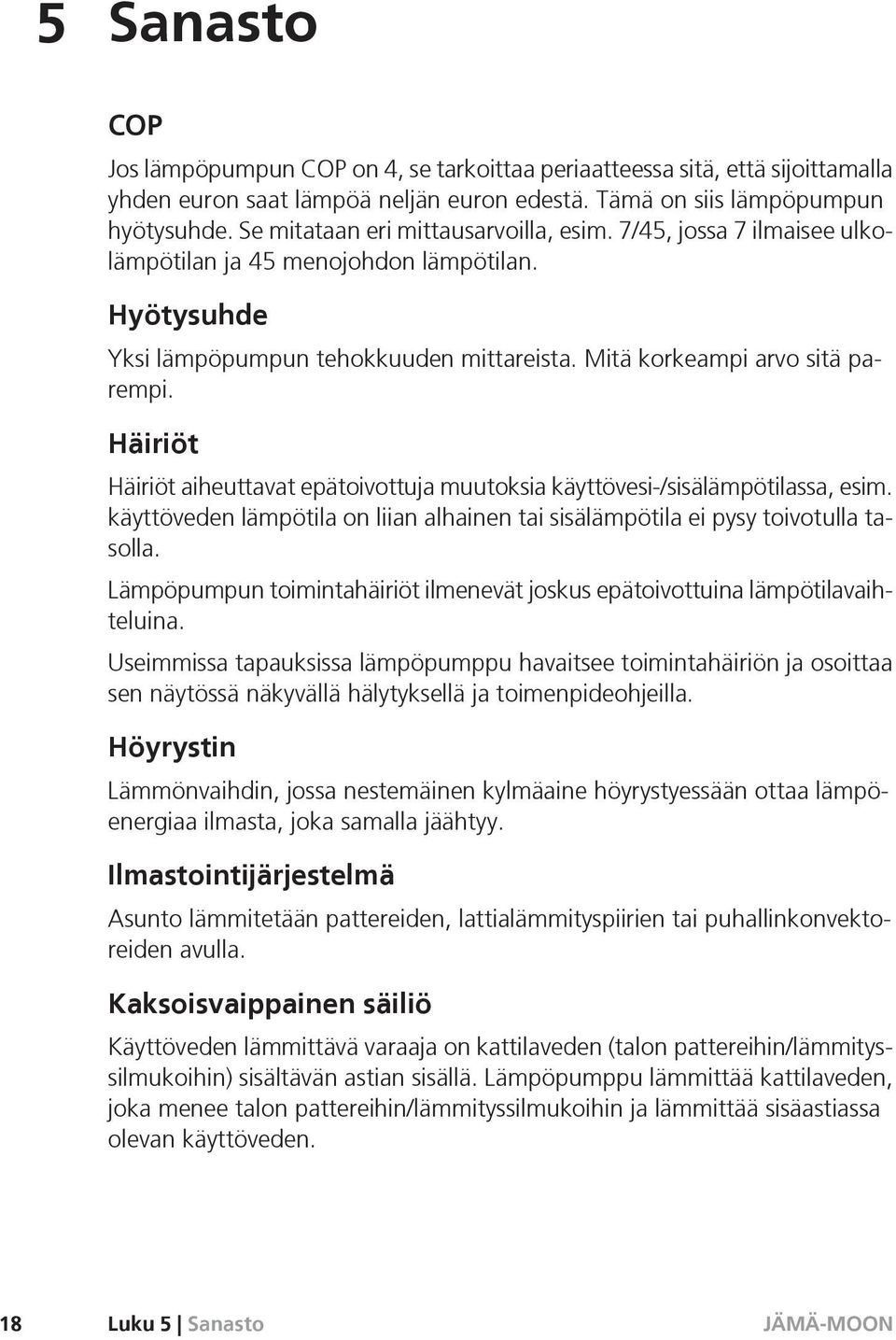 Häiriöt Häiriöt aiheuttavat epätoivottuja muutoksia käyttövesi-/sisälämpötilassa, esim. käyttöveden lämpötila on liian alhainen tai sisälämpötila ei pysy toivotulla tasolla.