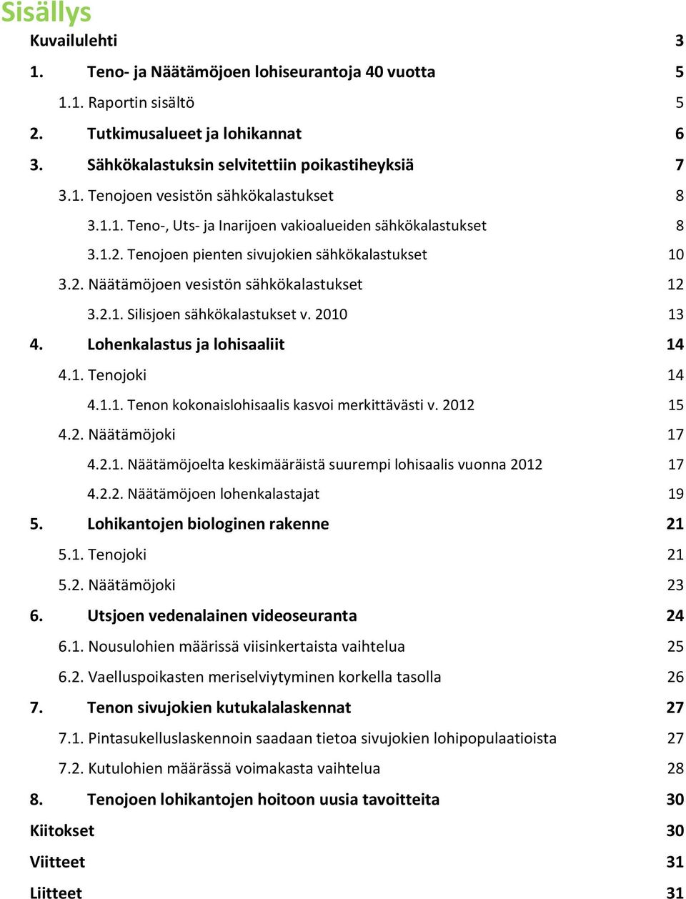 21 13 4. Lohenkalastus ja lohisaaliit 14 4.1. Tenojoki 14 4.1.1. Tenon kokonaislohisaalis kasvoi merkittävästi v. 212 15 4.2. Näätämöjoki 17 4.2.1. Näätämöjoelta keskimääräistä suurempi lohisaalis vuonna 212 17 4.