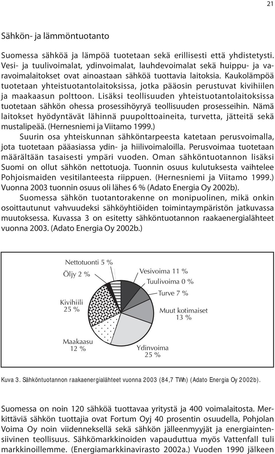 Kaukolämpöä tuotetaan yhteistuotantolaitoksissa, jotka pääosin perustuvat kivihiilen ja maakaasun polttoon.