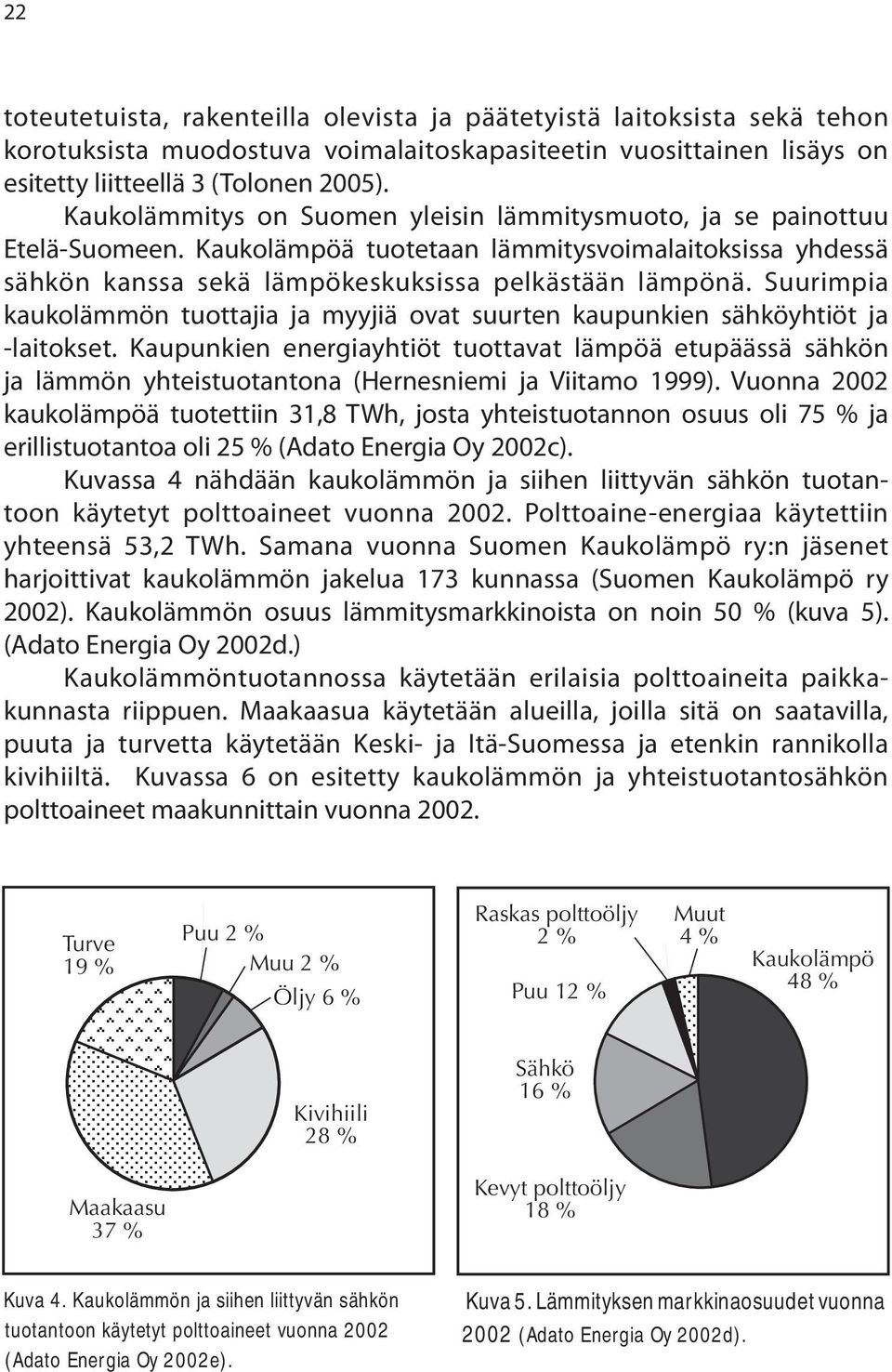 Suurimpia kaukolämmön tuottajia ja myyjiä ovat suurten kaupunkien sähköyhtiöt ja -laitokset.