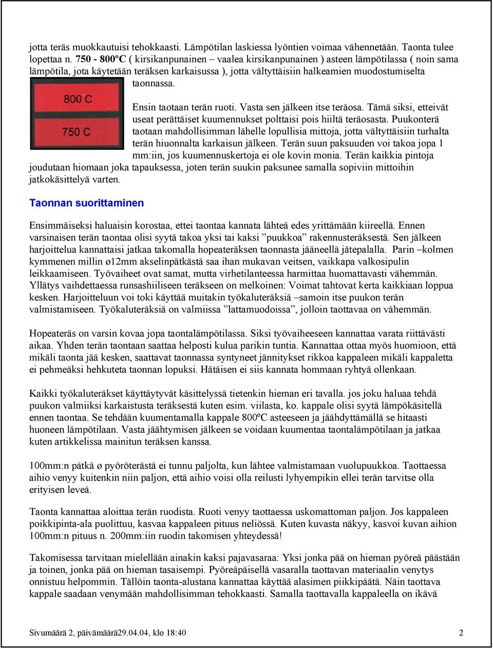 Ensin taotaan terän ruoti. Vasta sen jälkeen itse teräosa. Tämä siksi, etteivät useat perättäiset kuumennukset polttaisi pois hiiltä teräosasta.