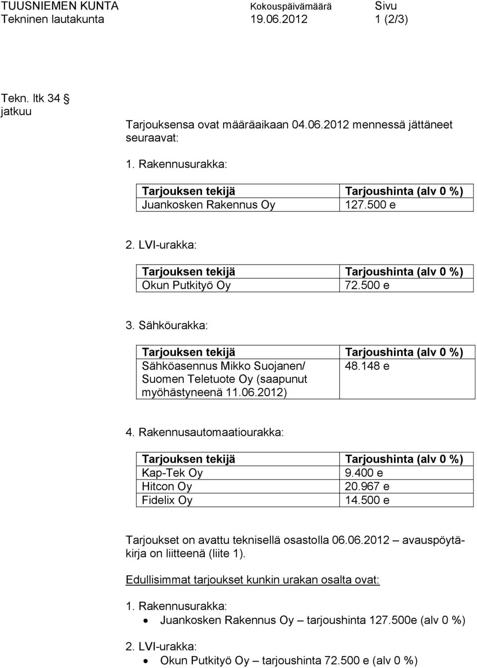 Sähköurakka: Tarjouksen tekijä Tarjoushinta (alv 0 %) Sähköasennus Mikko Suojanen/ 48.148 e Suomen Teletuote Oy (saapunut myöhästyneenä 11.06.2012) 4.