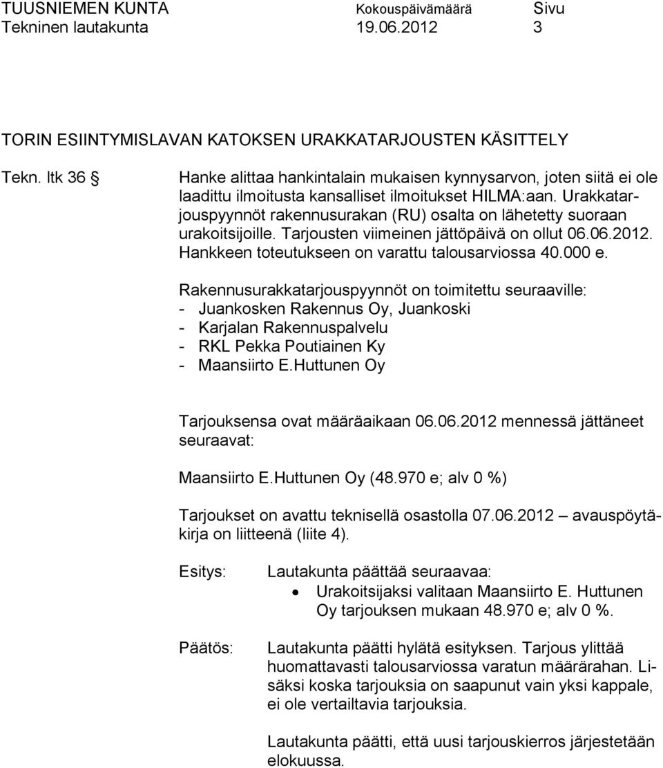 Urakkatarjouspyynnöt rakennusurakan (RU) osalta on lähetetty suoraan urakoitsijoille. Tarjousten viimeinen jättöpäivä on ollut 06.06.2012. Hankkeen toteutukseen on varattu talousarviossa 40.000 e.