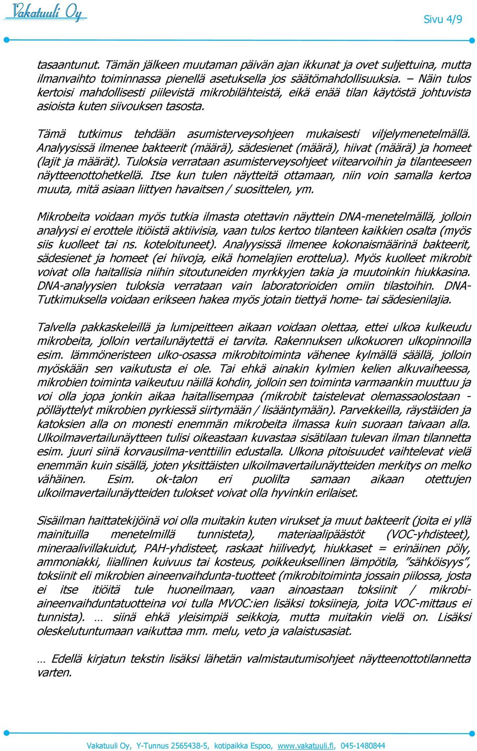 Tämä tutkimus tehdään asumisterveysohjeen mukaisesti viljelymenetelmällä. Analyysissä ilmenee bakteerit (määrä), sädesienet (määrä), hiivat (määrä) ja homeet (lajit ja määrät).