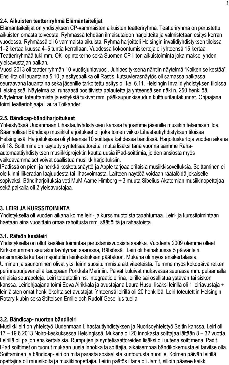 Ryhmä harjoitteli Helsingin invalidiyhdistyksen tiloissa 1 2 kertaa kuussa 4 5 tuntia kerrallaan. Vuodessa kokoontumiskertoja oli yhteensä 15 kertaa. Teatteriryhmää tuki mm.