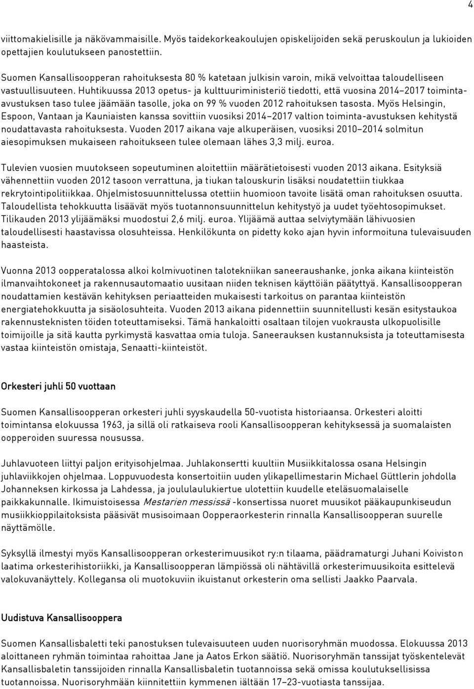 Huhtikuussa 2013 opetus- ja kulttuuriministeriö tiedotti, että vuosina 2014 2017 toimintaavustuksen taso tulee jäämään tasolle, joka on 99 % vuoden 2012 rahoituksen tasosta.