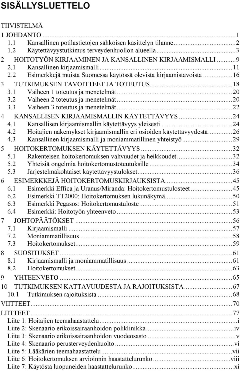 ..16 3 TUTKIMUKSEN TAVOITTEET JA TOTEUTUS...18 3.1 Vaiheen 1 toteutus ja menetelmät...20 3.2 Vaiheen 2 toteutus ja menetelmät...20 3.3 Vaiheen 3 toteutus ja menetelmät.