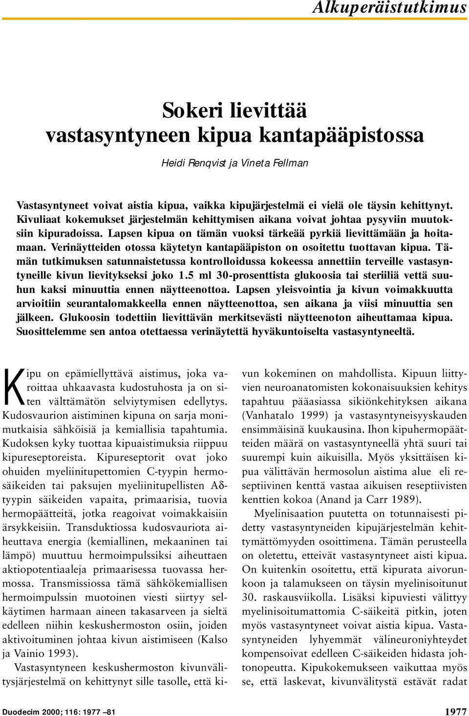 Verinäytteiden otossa käytetyn kantapääpiston on osoitettu tuottavan kipua. Tämän tutkimuksen satunnaistetussa kontrolloidussa kokeessa annettiin terveille vastasyntyneille kivun lievitykseksi joko.