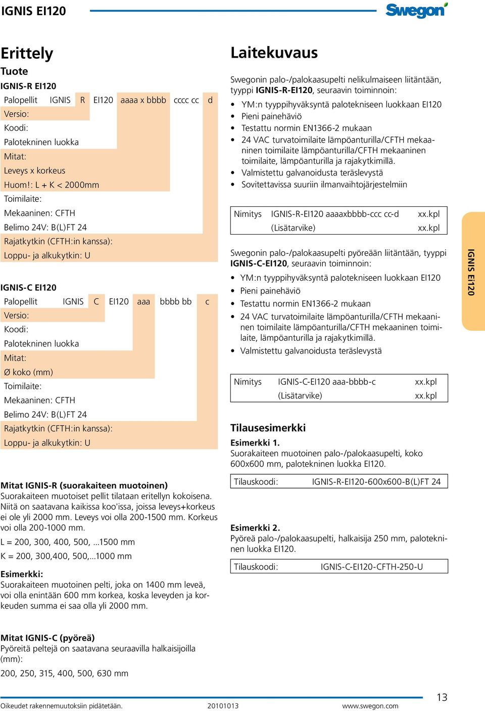 Palotekninen luokka Mitat: Ø koko (mm) Toimilaite: Mekaaninen: CFTH Belimo 24V: B(L)FT 24 Rajatkytkin (CFTH:in kanssa): Loppu- ja alkukytkin: U Mitat IGNIS-R (suorakaiteen muotoinen) Suorakaiteen