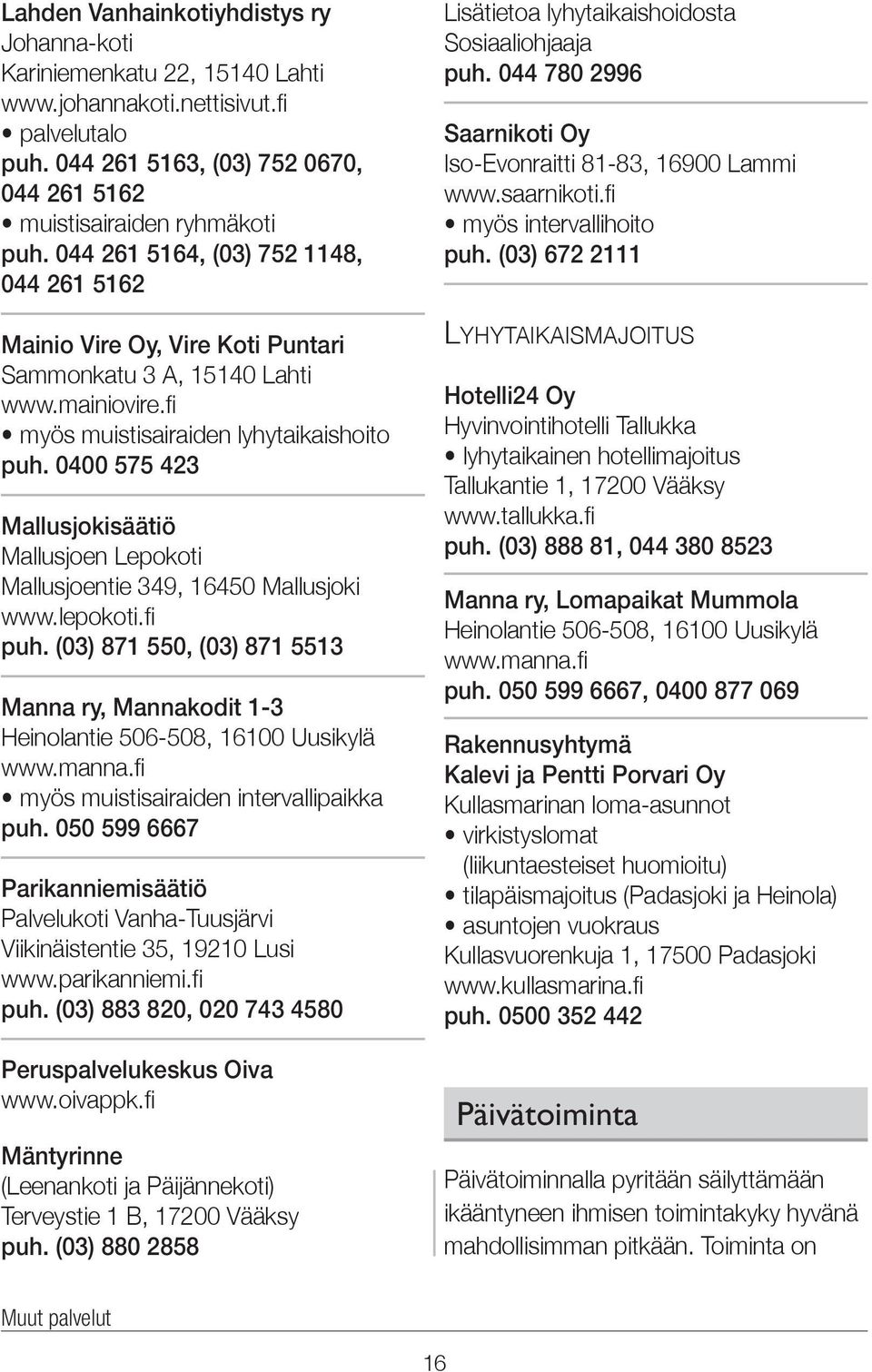 0400 575 423 Mallusjokisäätiö Mallusjoen Lepokoti Mallusjoentie 349, 16450 Mallusjoki www.lepokoti.fi puh. (03) 871 550, (03) 871 5513 Manna ry, Mannakodit 1-3 Heinolantie 506-508, 16100 Uusikylä www.