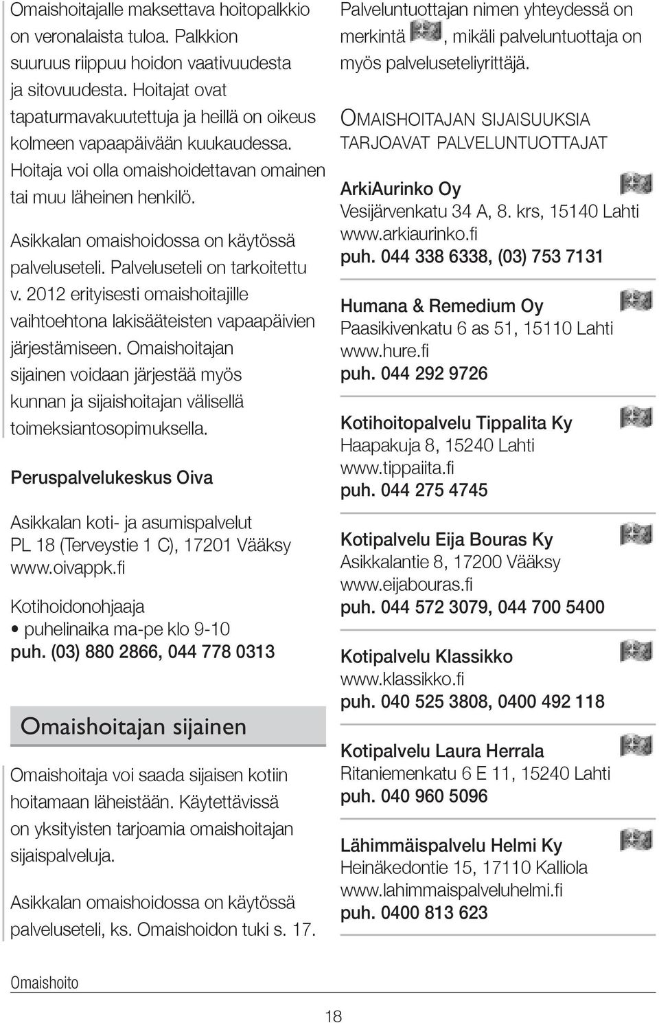 Asikkalan omaishoidossa on käytössä palveluseteli. Palveluseteli on tarkoitettu v. 2012 erityisesti omaishoitajille vaihtoehtona lakisääteisten vapaapäivien järjestämiseen.