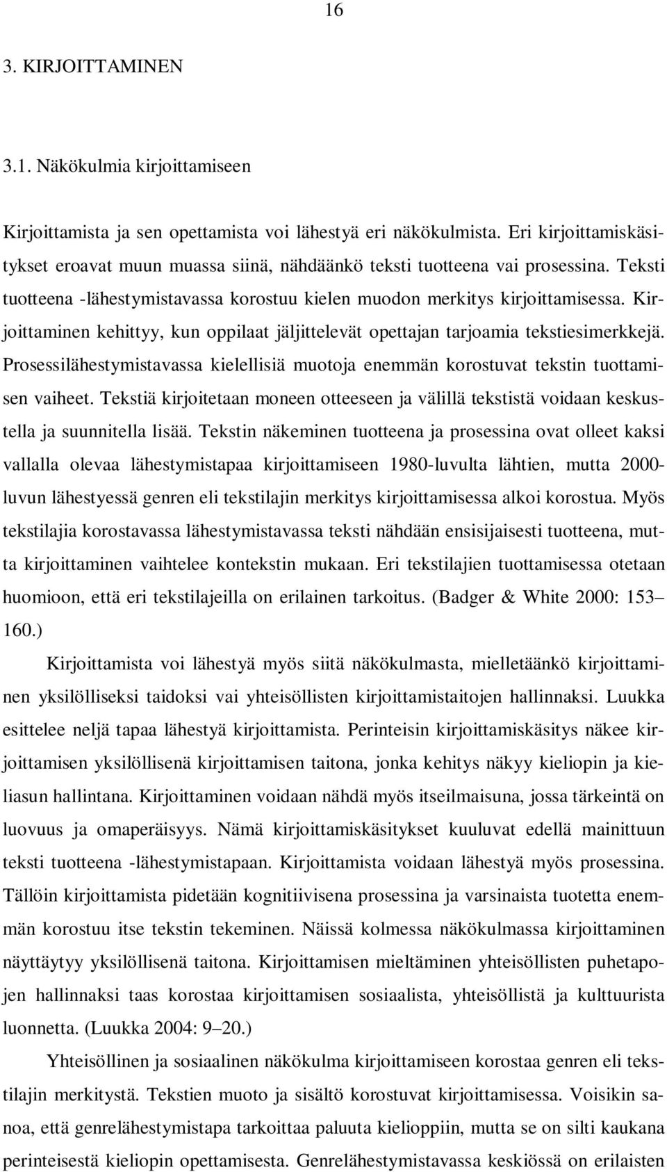 Kirjoittaminen kehittyy, kun oppilaat jäljittelevät opettajan tarjoamia tekstiesimerkkejä. Prosessilähestymistavassa kielellisiä muotoja enemmän korostuvat tekstin tuottamisen vaiheet.