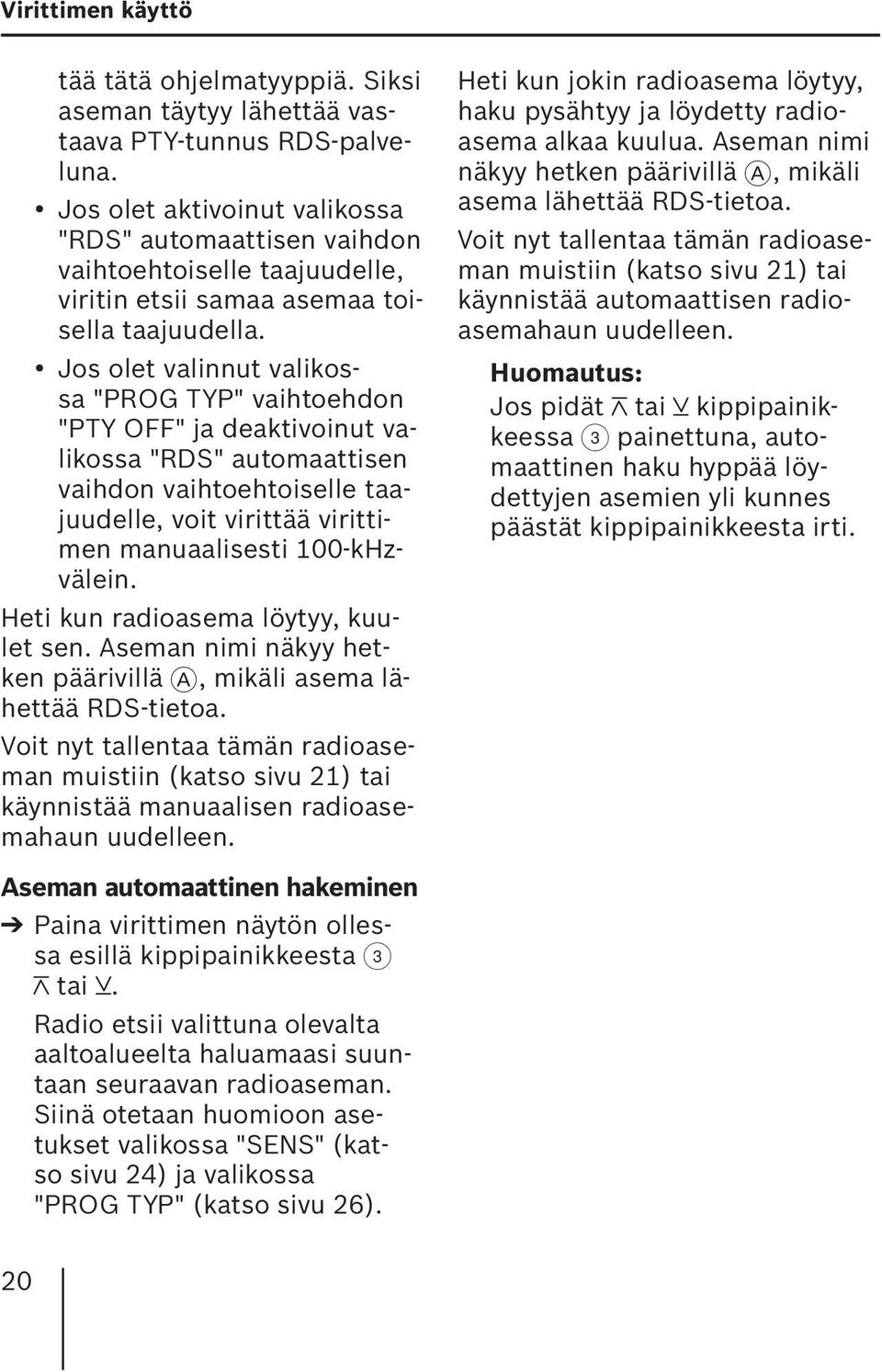 Jos olet valinnut valikossa "PROG TYP" vaihtoehdon "PTY OFF" ja deaktivoinut valikossa "RDS" automaattisen vaihdon vaihtoehtoiselle taajuudelle, voit virittää virittimen manuaalisesti 100-kHzvälein.