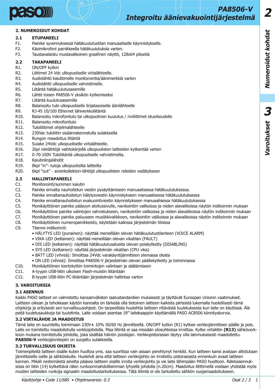 Audiolähtö kaiuttimelle monitorointia/äänimerkkiä varten R4. Audiolähtö ulkopuoliselle vahvistimelle. R5. Liitäntä hätäkuulutusasemille R6. Lähtö toisen yksikön kytkemiseksi R7.