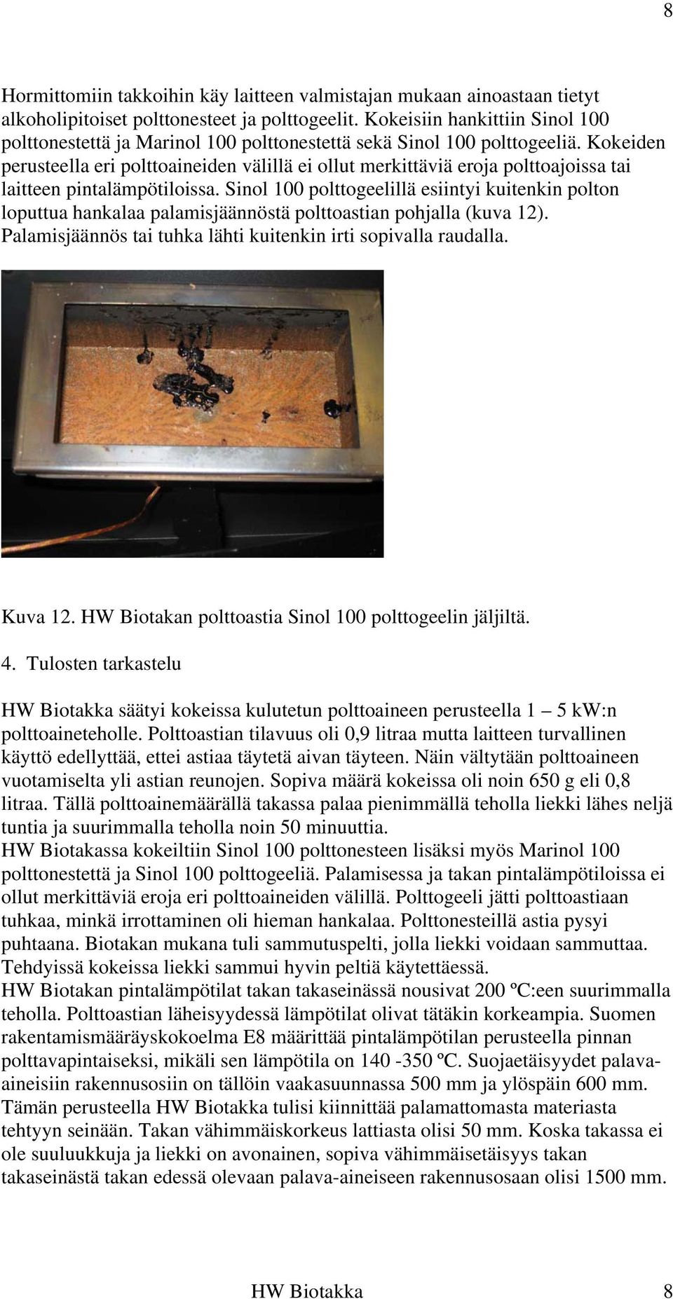 Kokeiden perusteella eri polttoaineiden välillä ei ollut merkittäviä eroja polttoajoissa tai laitteen pintalämpötiloissa.