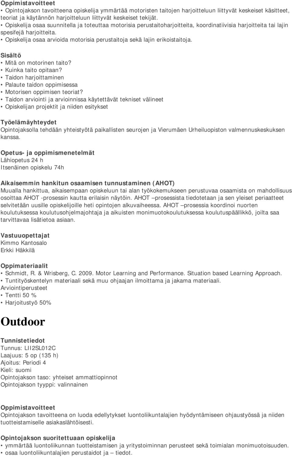 Opiskelija osaa arvioida motorisia perustaitoja sekä lajin erikoistaitoja. Mitä on motorinen taito? Kuinka taito opitaan? Taidon harjoittaminen Palaute taidon oppimisessa Motorisen oppimisen teoriat?