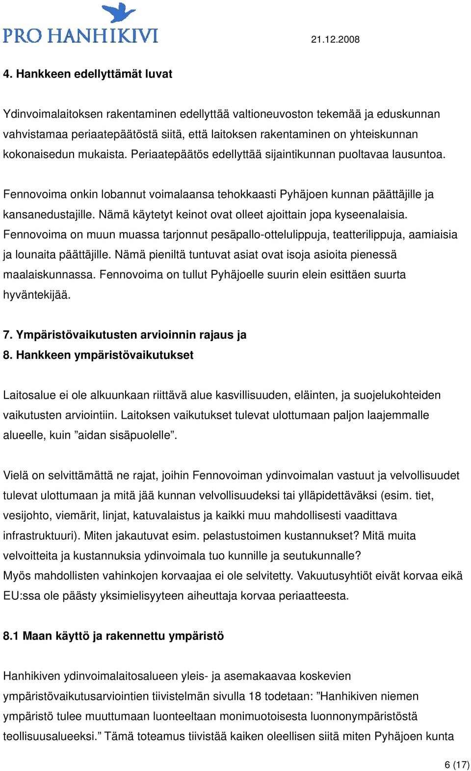 Nämä käytetyt keinot ovat olleet ajoittain jopa kyseenalaisia. Fennovoima on muun muassa tarjonnut pesäpallo-ottelulippuja, teatterilippuja, aamiaisia ja lounaita päättäjille.