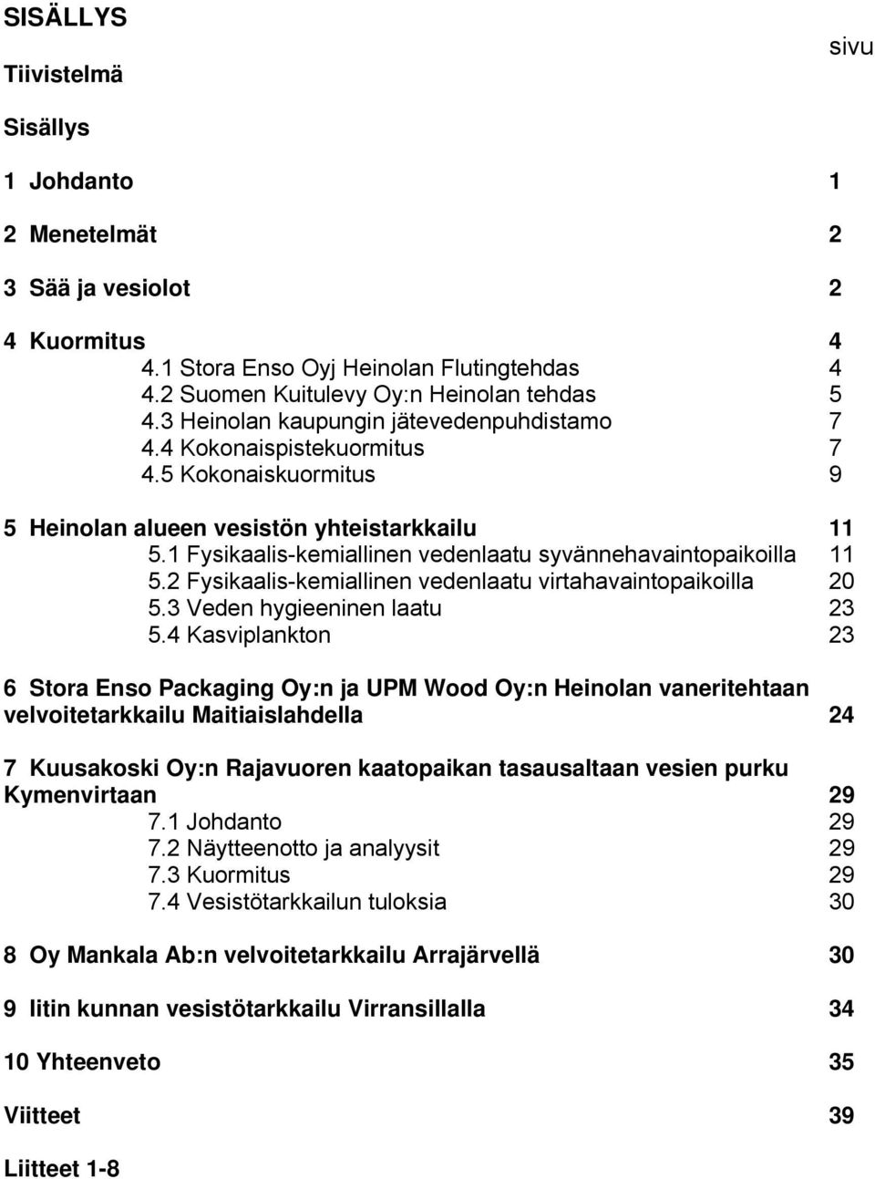 1 Fysikaalis-kemiallinen vedenlaatu syvännehavaintopaikoilla 11 5.2 Fysikaalis-kemiallinen vedenlaatu virtahavaintopaikoilla 2 5.3 Veden hygieeninen laatu 23 5.
