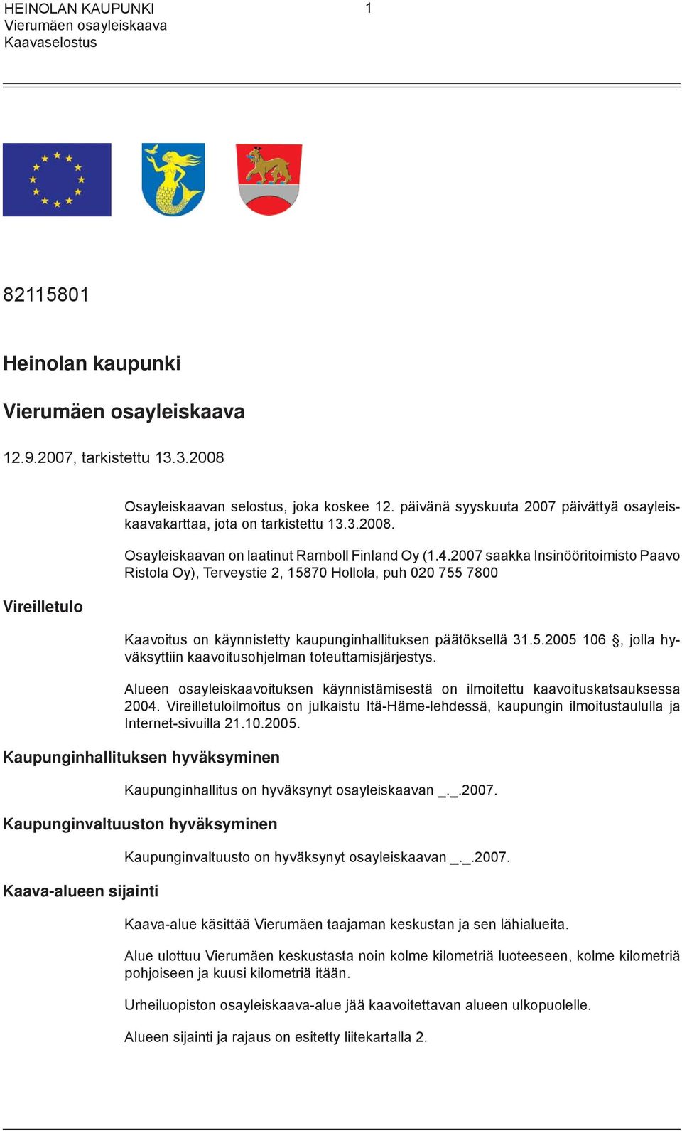 Alueen osayleiskaavoituksen käynnistämisestä on ilmoitettu kaavoituskatsauksessa 2004. Vireilletuloilmoitus on julkaistu Itä-Häme-lehdessä, kaupungin ilmoitustaululla ja Internet-sivuilla 21.10.2005.